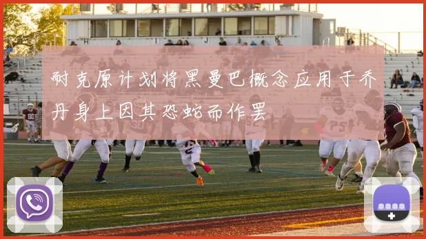 耐克原计划将黑曼巴概念应用于乔丹身上因其恐蛇而作罢