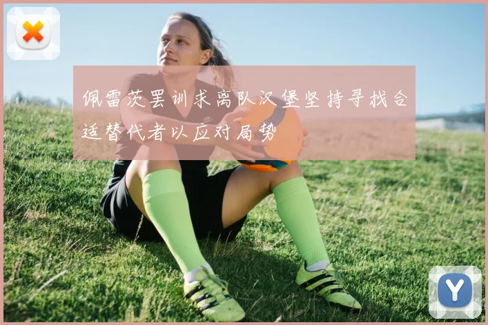 佩雷茨罢训求离队汉堡坚持寻找合适替代者以应对局势