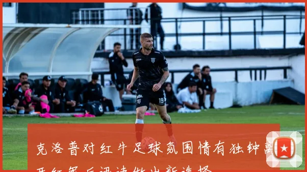 克洛普对红牛足球氛围情有独钟离开红军后迅速做出新选择