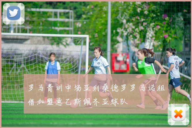 罗马青训中场亚利桑德罗罗马诺租借加盟意乙斯佩齐亚球队