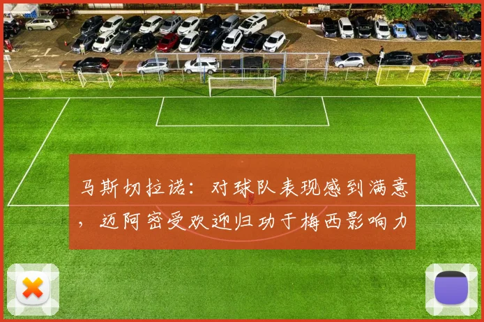 马斯切拉诺：对球队表现感到满意，迈阿密受欢迎归功于梅西影响力