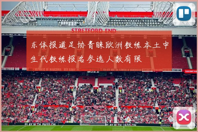 东体报道足协青睐欧洲教练本土中生代教练报名参选人数有限