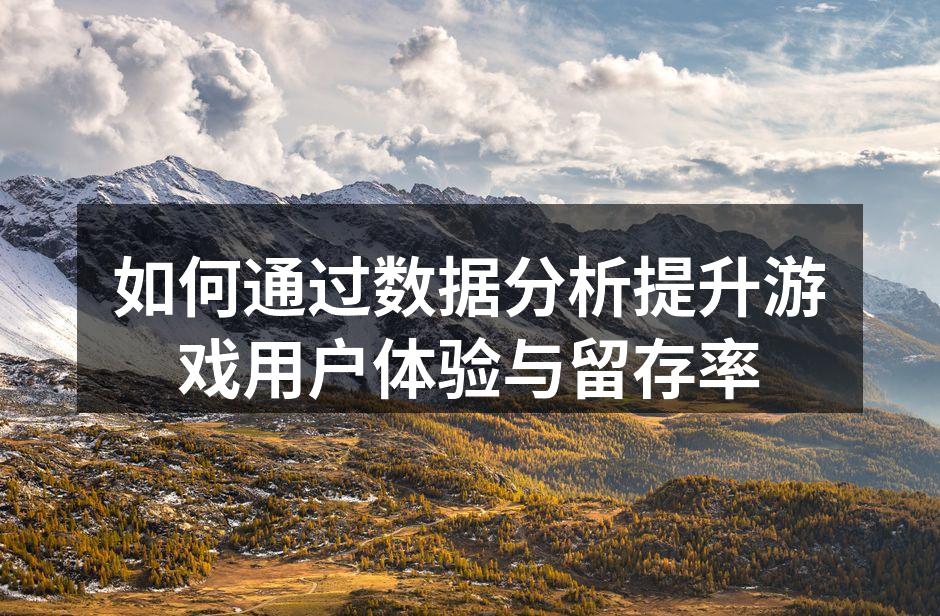 如何通过数据分析提升游戏用户体验与留存率
