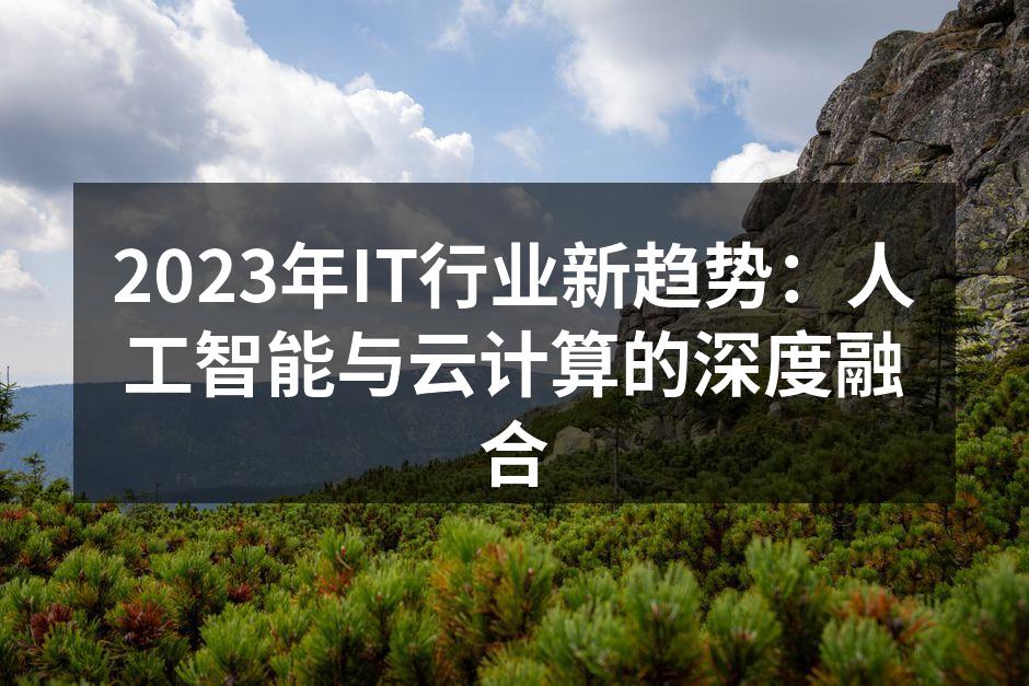 2023年IT行业新趋势:人工智能与云计算的深度融合