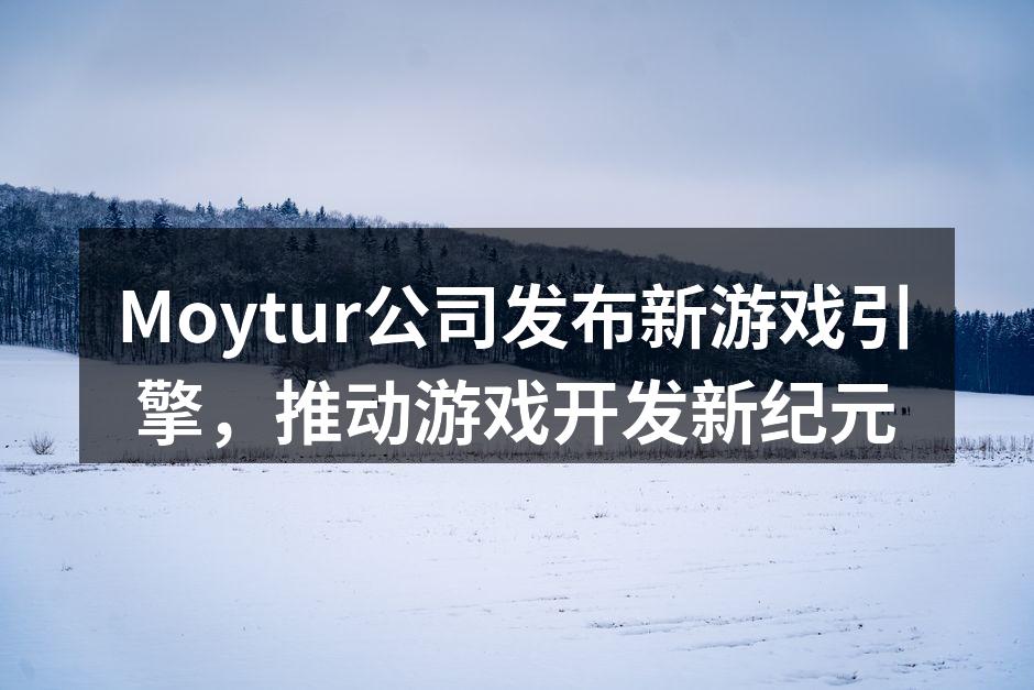 Moytur公司发布新游戏引擎,推动游戏开发新纪元