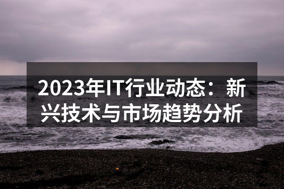 2023年IT行业动态:新兴技术与市场趋势分析