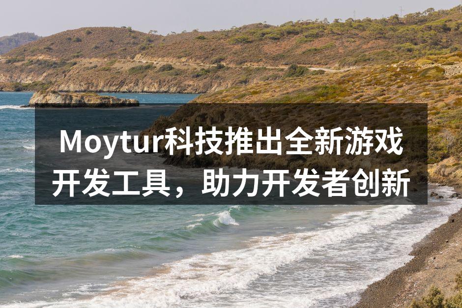 Moytur科技推出全新游戏开发工具,助力开发者创新